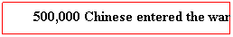 Text Box: 500,000 Chinese entered the war.
