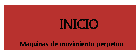 Cuadro de texto:                  INICIO                     
     Maquinas de movimiento perpetuo
