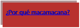 Cuadro de texto: �Por qu� macamacana?

