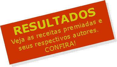 Caixa de texto: RESULTADOSVeja as receitas premiadas e seus respectivos autores.CONFIRA!