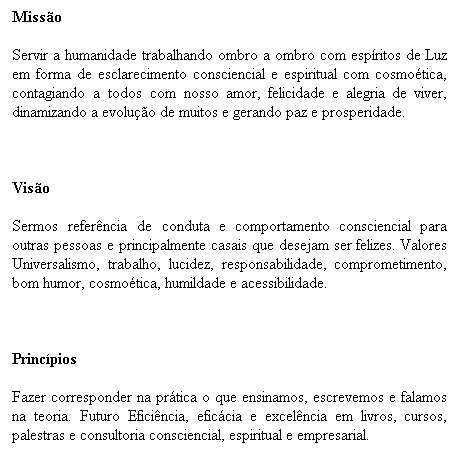 Caixa de texto: Rotina 
Nossa principal rotina � estudar e desenvolver livros e cursos nos temas conscienciais mais importantes e profundos. Ministramos palestras gratuitas, cursos, imers�es espirituais, desenvolvemos home pages (sites), al�m de ministrarmos aulas e consultoria de inform�tica (vide www.informaticavip.hpg.com.br). 
Somos administradores do site do CAS: www.centroapoiosocial.hpg.com.br. Somos webwriters do IPPB: www.ippb.org.br (coluna Dalton & Andr�a) e da revista Mulher & Carreira e seu respectivo site: www.mulherecarreira.com.br. Somos criadores do Grupo de Newsletter Amor Consciencial: http://br.groups.yahoo.com/group/amorconsciencial.
&nbsp;
&nbsp;
