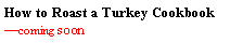 Text Box: How to Roast a Turkey Cookbook �coming soon