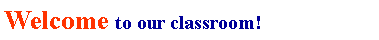 Text Box: Welcome to our classroom!