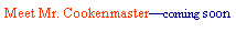 Text Box: Meet Mr. Cookenmaster�coming soon