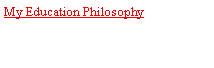 Text Box: My Education Philosophy