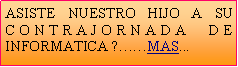 Cuadro de texto: ASISTE NUESTRO HIJO A SU CONTRAJORNADA DE INFORMATICA ?��MAS... 