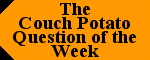 The Couch Potato Question of the Week