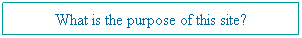 Text Box: What is the purpose of this site? 
