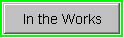 What's In the Works