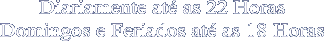 Diariamente at� as 22 Horas
Domingos e Feriados at� as 18 Horas
