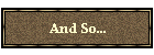 And So...