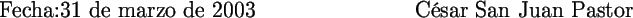 \begin{picture}(170,45)
\makebox(85,45)[bl]{
\Large {\hspace{1cm}\hspace{1cm}Fec...
...}
\makebox(85,45)[br]{
\Large {C�sar San Juan Pastor\hspace{1cm}}}
\end{picture}