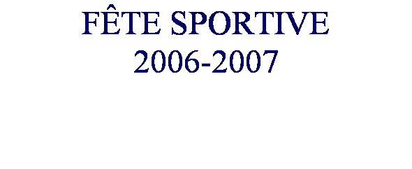 Text Box: F�TE SPORTIVE
2006-2007
