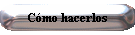 C�mo hacerlos