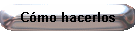 C�mo hacerlos
