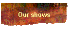 Our shows
