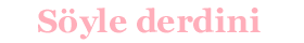 derdini soylemeyen derman bulamazmis