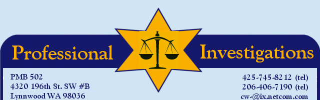 PROFESSIONAL INVESTIGATIONS - 425-745-8212 (tel) / 206-406-7190 (tel) / PMB 502, 4320 196th St. SW #B, Lynnwood WA 98036 / cw-@ix.netcom.com