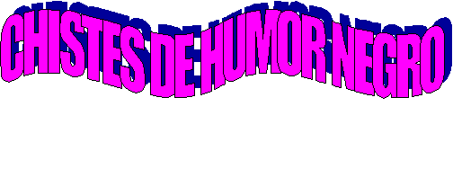 CHISTES DE HUMOR NEGRO

