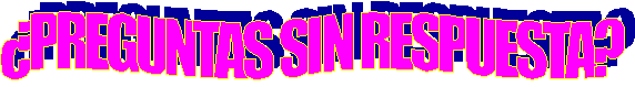 �PREGUNTAS SIN RESPUESTA?