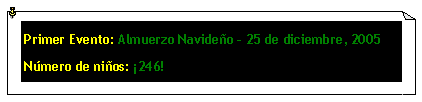 Cuadro de texto: Primer Evento: Almuerzo Navide�o � 25 de diciembre, 2005N�mero de ni�os: �246!
