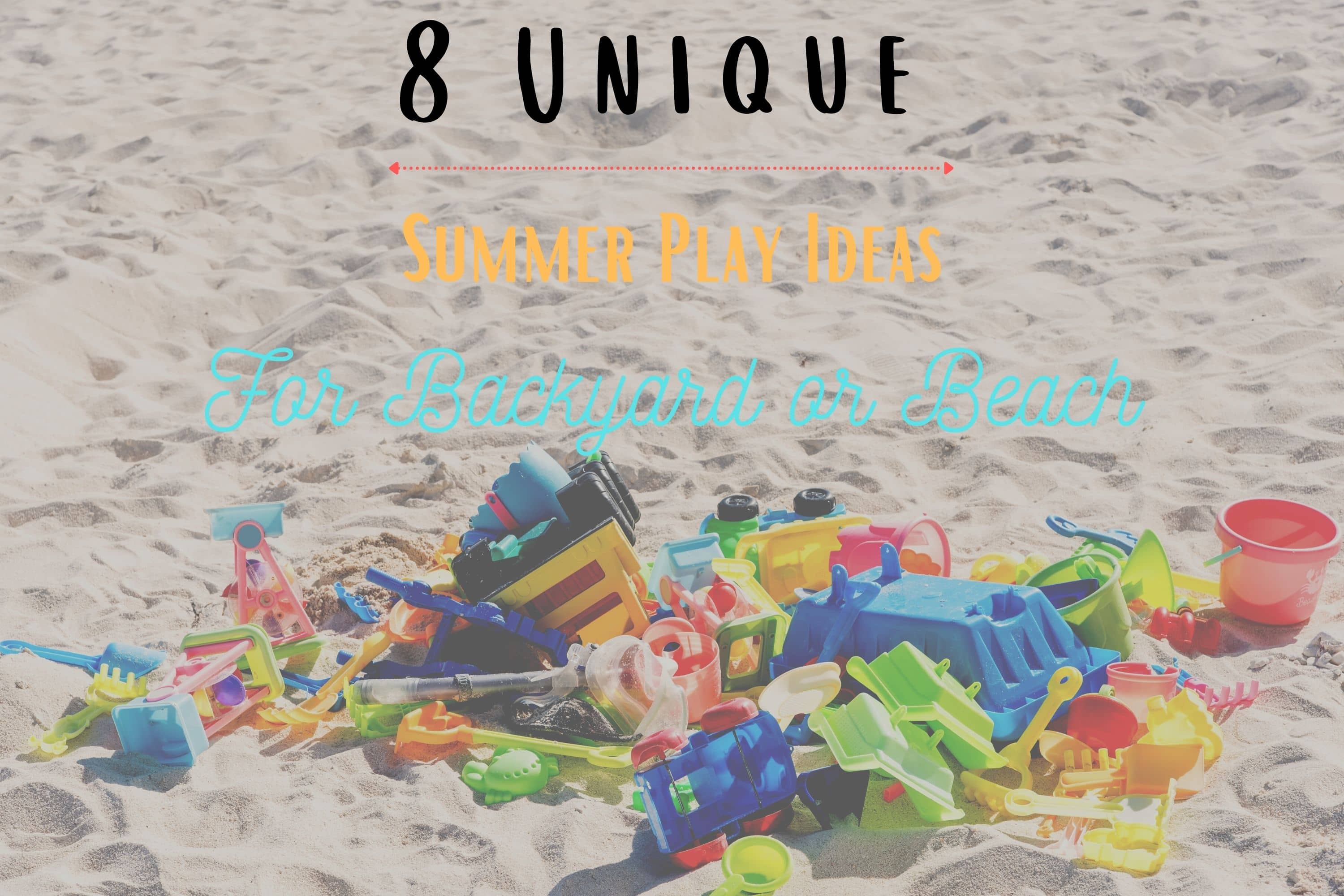 a pile of toys in the sand including plastic shovels, pails dump trucks, and sand castle molds. Text covers the picture that say 8 unique summer play ideas for backyard or beach