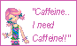 Caffine I need caffine