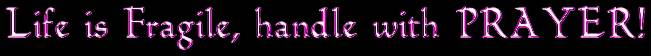 Life is Fragile, handle with PRAYER!