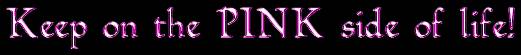 Keep on the pink side of life!