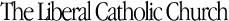 The Liberal Catholic Church