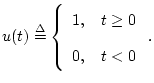 $\displaystyle u(t) \isdef \left\{\begin{array}{ll}
1, & t\geq 0 \\ [5pt]
0, & t<0 \\
\end{array}\right..
$