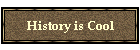 History is Cool