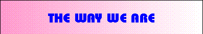 The way we are