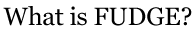 What is FUDGE?