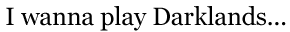 I wanna play Darklands...