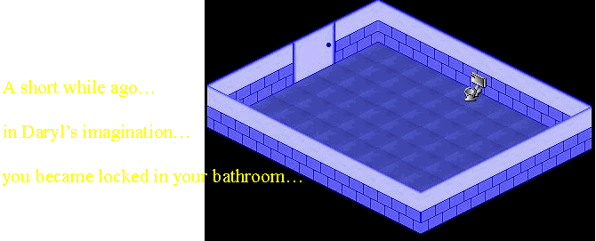 A short while ago... in Daryl's imagination... you became locked in your bathroom...