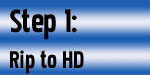 Step 1: Rip to HD