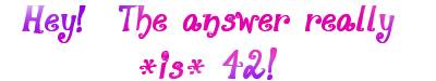 Hey!  The answer really *is* 42!