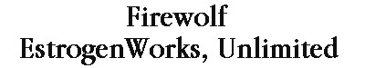 FIREWOLF ESTROGENWORKS, UNLIMITED