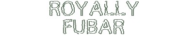 ROYALLY FUBAR