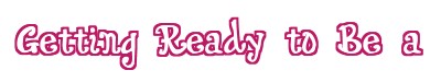 GETTING READY TO BE A