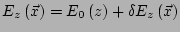 $\displaystyle E_z\left(\vec{x}\right) = E_0\left(z\right) + \delta E_z\left(\vec{x}\right)$
