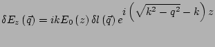 $\displaystyle \delta E_z\left(\vec{q}\right) = ikE_0\left(z\right) \delta l\left(\vec{q}\right) e^ {\displaystyle i\left(\sqrt{k^2-q^2}-k\right)z}$