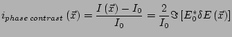 $\displaystyle i_{phase\,contrast}\left(\vec{x}\right)=\frac{I\left(\vec{x}\right)-I_0}{I_0}= \frac{2}{I_0}\Im\left[E_0^* \delta E\left(\vec{x}\right)\right]$