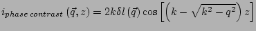 $\displaystyle i_{phase\,contrast}\left(\vec{q},z\right)= 2k\delta l\left(\vec{q}\right) \cos\left[\left(k-\sqrt{k^2-q^2}\right)z\right]$