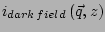 $ i_{dark\,field}\left(\vec{q},z\right)$