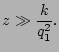 $\displaystyle z\gg \frac{k}{q_1^2}.$