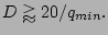 $\displaystyle D \gtrapprox 20/q_{min}.$