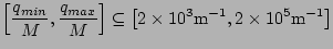 $\displaystyle \left[\frac{q_{min}}{M},\frac{q_{max}}{M}\right] \subseteq \left[2\times10^3\mathrm{m}^{-1},2\times10^5\mathrm{m}^{-1}\right]$