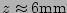 $ z\approx 6\mathrm{mm}$